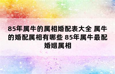 85年属牛的属相婚配表大全 属牛的婚配属相有哪些 85年属牛最配婚姻属相